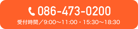 086-473-0200 受付時間/9:00～11:00・15:30～18:30